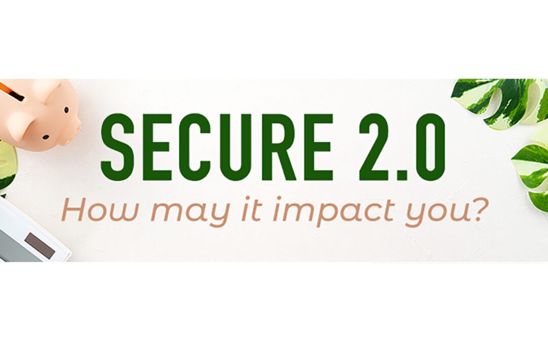 SECURE Act 2.0 – How may it impact you?