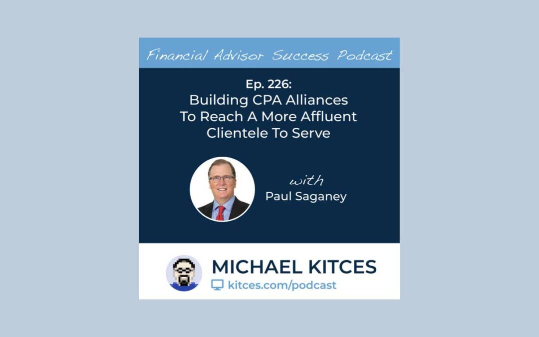 Building CPA Alliances To Reach A More Affluent Clientele To Serve, With Paul Saganey | kitces.com